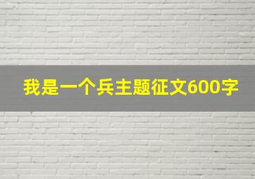 我是一个兵主题征文600字