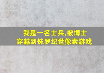 我是一名士兵,被博士穿越到侏罗纪世像素游戏