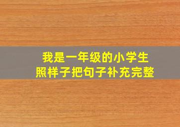 我是一年级的小学生照样子把句子补充完整