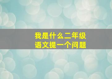 我是什么二年级语文提一个问题