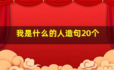 我是什么的人造句20个