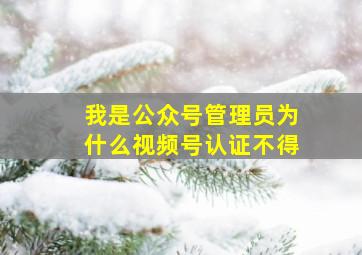 我是公众号管理员为什么视频号认证不得