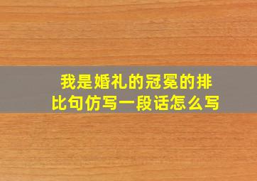 我是婚礼的冠冕的排比句仿写一段话怎么写