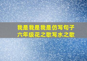 我是我是我是仿写句子六年级花之歌写水之歌