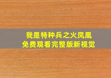 我是特种兵之火凤凰免费观看完整版新视觉