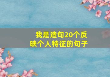 我是造句20个反映个人特征的句子