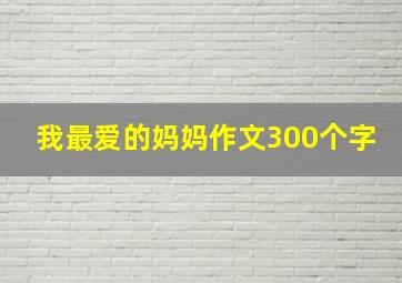 我最爱的妈妈作文300个字