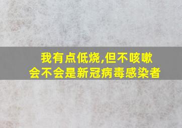 我有点低烧,但不咳嗽会不会是新冠病毒感染者