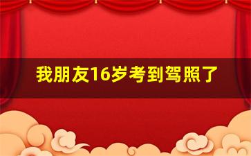 我朋友16岁考到驾照了