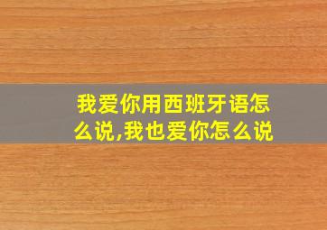 我爱你用西班牙语怎么说,我也爱你怎么说