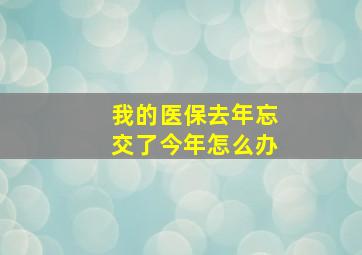 我的医保去年忘交了今年怎么办