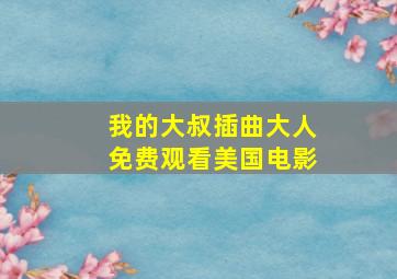 我的大叔插曲大人免费观看美国电影