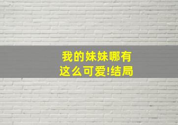 我的妹妹哪有这么可爱!结局