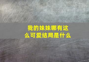 我的妹妹哪有这么可爱结局是什么