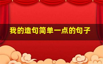 我的造句简单一点的句子