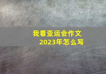 我看亚运会作文2023年怎么写