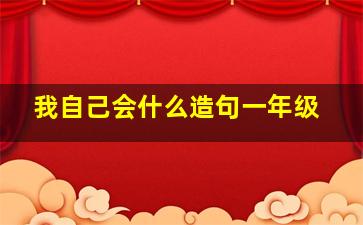 我自己会什么造句一年级