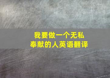 我要做一个无私奉献的人英语翻译