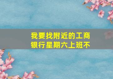 我要找附近的工商银行星期六上班不