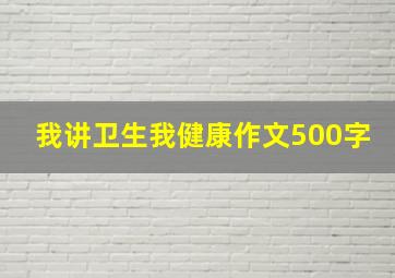 我讲卫生我健康作文500字