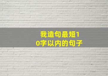 我造句最短10字以内的句子