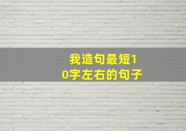 我造句最短10字左右的句子