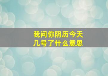 我问你阴历今天几号了什么意思