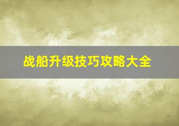 战船升级技巧攻略大全