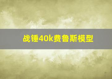 战锤40k费鲁斯模型