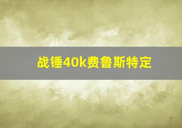 战锤40k费鲁斯特定