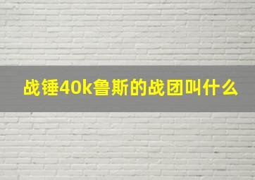 战锤40k鲁斯的战团叫什么