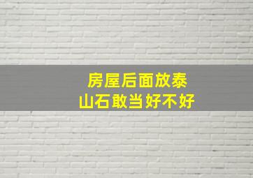 房屋后面放泰山石敢当好不好