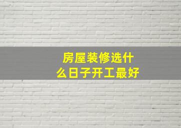 房屋装修选什么日子开工最好