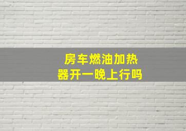 房车燃油加热器开一晚上行吗