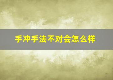 手冲手法不对会怎么样