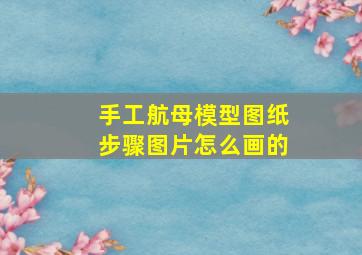 手工航母模型图纸步骤图片怎么画的