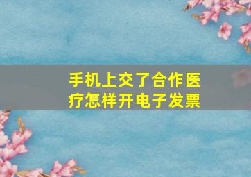 手机上交了合作医疗怎样开电子发票