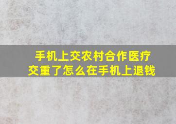 手机上交农村合作医疗交重了怎么在手机上退钱