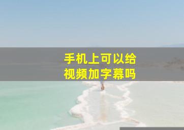 手机上可以给视频加字幕吗