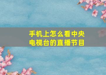 手机上怎么看中央电视台的直播节目