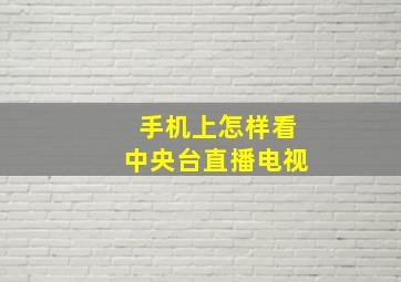 手机上怎样看中央台直播电视