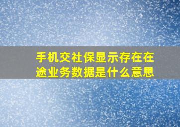 手机交社保显示存在在途业务数据是什么意思