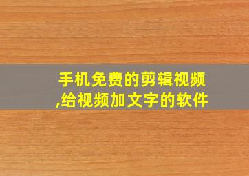 手机免费的剪辑视频,给视频加文字的软件