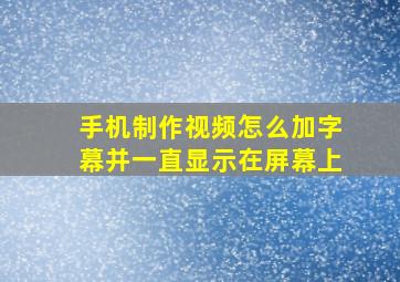 手机制作视频怎么加字幕并一直显示在屏幕上