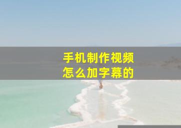 手机制作视频怎么加字幕的