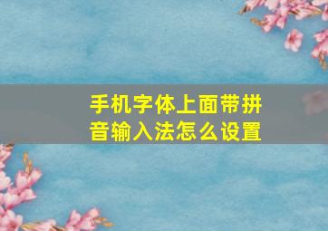 手机字体上面带拼音输入法怎么设置