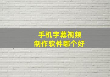 手机字幕视频制作软件哪个好