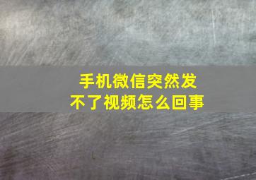 手机微信突然发不了视频怎么回事