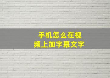 手机怎么在视频上加字幕文字