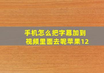 手机怎么把字幕加到视频里面去呢苹果12